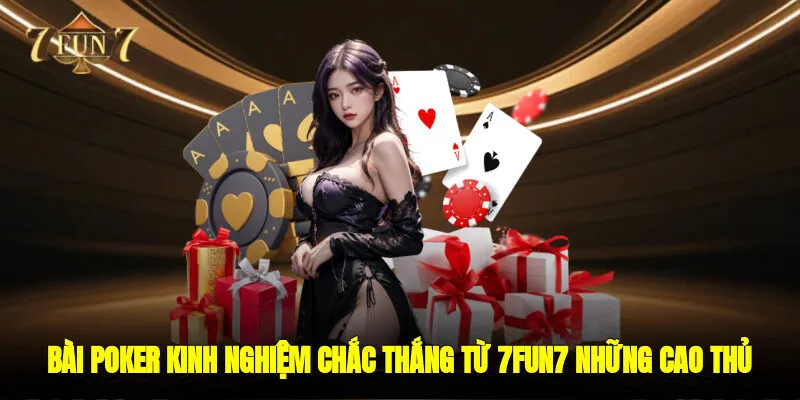 Bài Poker – Kinh Nghiệm Chắc Thắng Từ 7FUN7 Những Cao Thủ