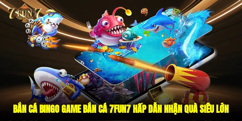 Bắn Cá Bingo Game Bắn Cá 7FUN7 Hấp Dẫn Nhận Quà Siêu Lớn
