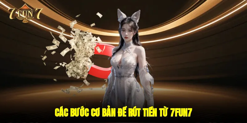 Các Bước Cơ Bản Để Rút Tiền Từ 7FUN7