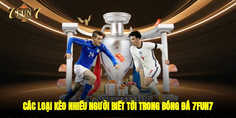 Các loại kèo nhiều người biết tới trong cá cược Bóng đá 7FUN7