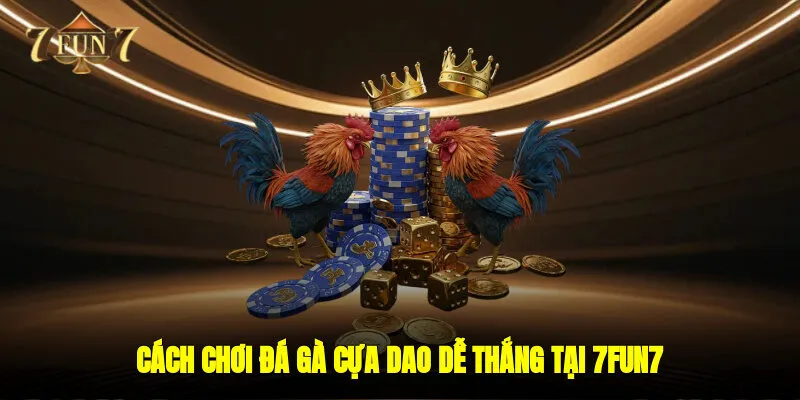 Cách chơi đá gà cựa dao dễ thắng tại 7FUN7