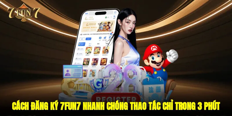 Cách Đăng Ký 7FUN7 Nhanh Chóng Thao Tác Chỉ Trong 3 Phút