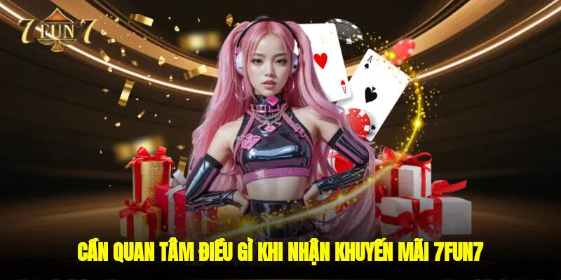 Cần quan tâm điều gì khi nhận khuyến mãi 7FUN7