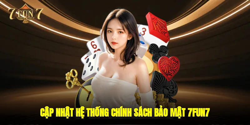 Cập nhật hệ thống chính sách bảo mật 7FUN7 