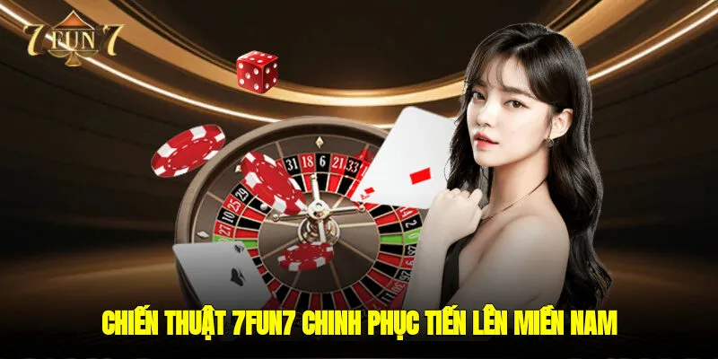 Chiến thuật 7FUN7 chinh phục tiến lên miền nam