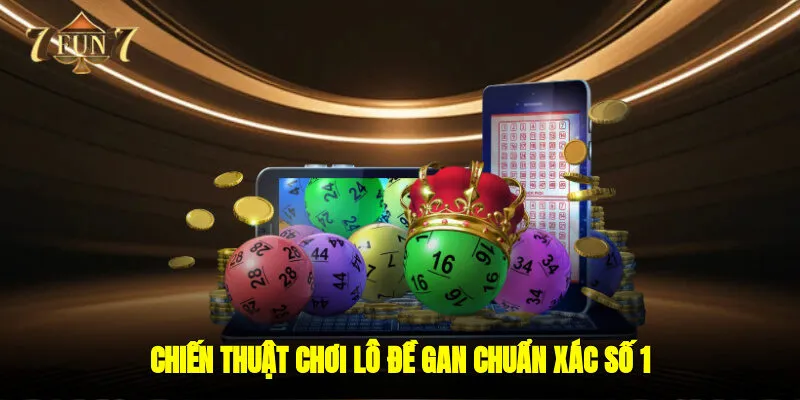 Chiến thuật chơi Lô đề gan chuẩn xác số 1
