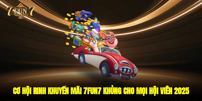 Cơ Hội Rinh Khuyến Mãi 7FUN7 Khủng Cho Mọi Hội Viên 2025