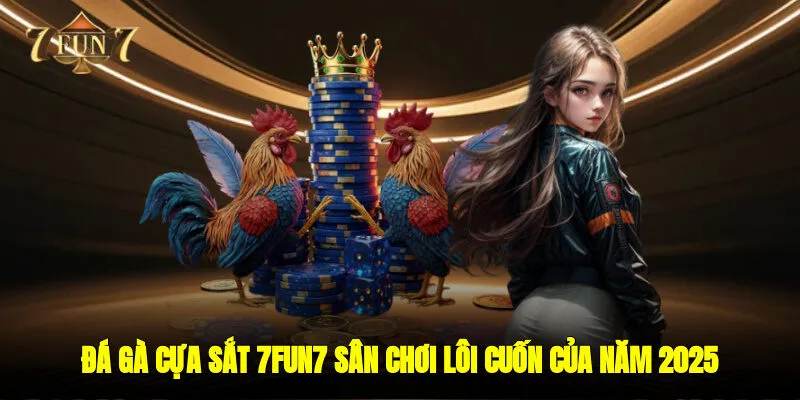 Đá Gà Cựa Sắt 7FUN7 - Sân Chơi Lôi Cuốn Của Năm 2025