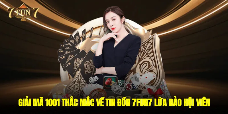 Giải Mã 1001 Thắc Mắc Về Tin Đồn 7FUN7 Lừa Đảo Hội Viên