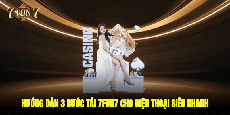 Hướng dẫn 3 bước tải 7FUN7 cho điện thoại siêu nhanh