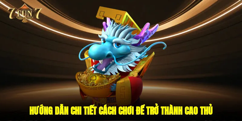 Hướng dẫn chi tiết cách chơi để trở thành cao thủ