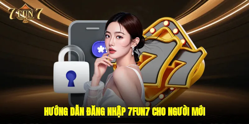 Hướng Dẫn Đăng Nhập 7FUN7 Cho Người Mới