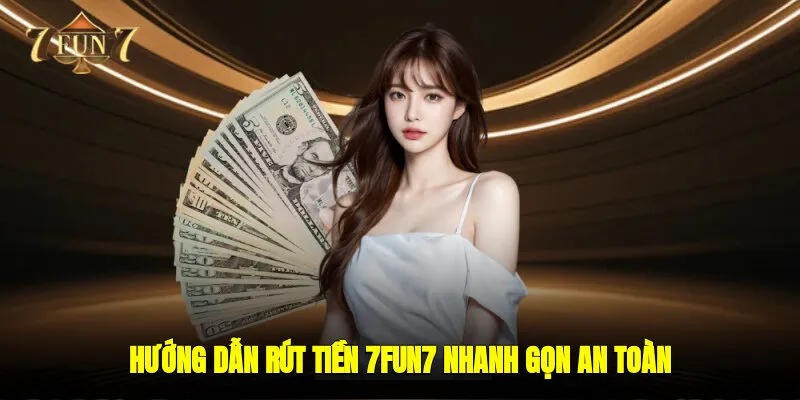 Hướng Dẫn Rút Tiền 7FUN7 - Nhanh Gọn, An Toàn