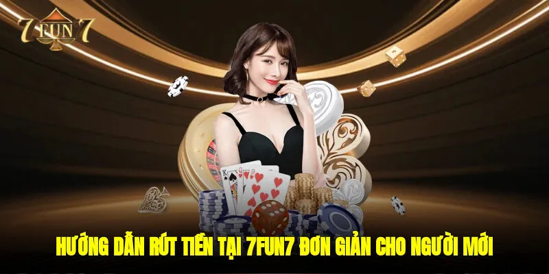 Hướng dẫn rút tiền tại 7FUN7 đơn giản cho người mới