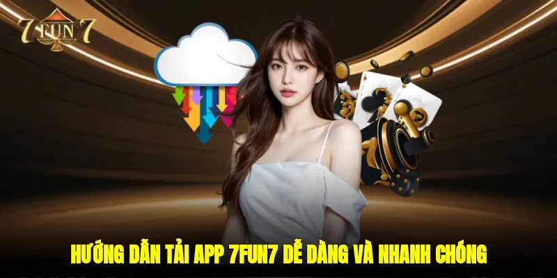 Hướng dẫn tải app 7FUN7 dễ dàng và nhanh chóng