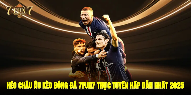 Kèo Châu Âu - Kèo Bóng Đá 7FUN7 Trực Tuyến Hấp Dẫn Nhất 2025