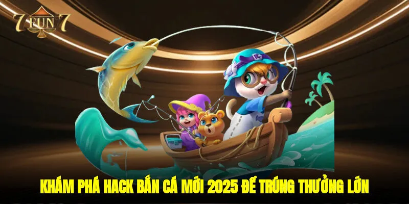 Khám Phá Hack Bắn Cá Mới 2025 Để Trúng Thưởng Lớn