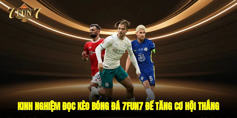 Kinh Nghiệm Đọc Kèo Bóng Đá 7FUN7 Để Tăng Cơ Hội Thắng