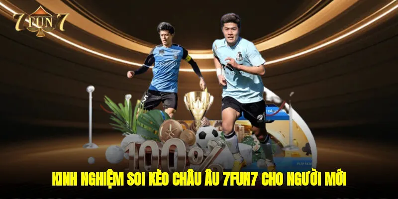 Kinh nghiệm soi kèo châu âu 7FUN7 cho người mới 
