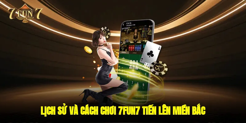 Lịch sử và cách chơi 7FUN7 tiến lên miền bắc