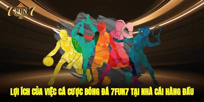 Lợi ích của việc cá cược Bóng đá 7FUN7 tại nhà cái hàng đầu
