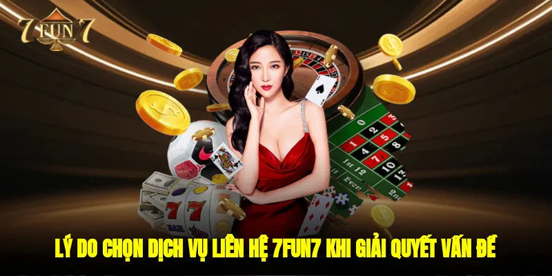 Lý do chọn dịch vụ liên hệ 7FUN7 khi giải quyết vấn đề?