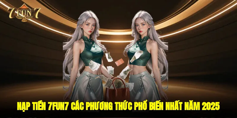 Nạp tiền 7FUN7 - Các phương thức phổ biến nhất năm 2025
