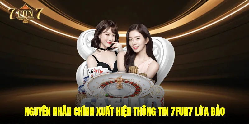 Nguyên nhân chính xuất hiện thông tin 7FUN7 lừa đảo
