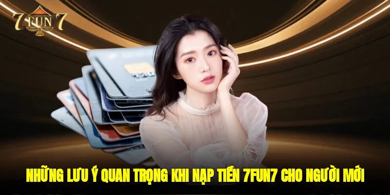 Những lưu ý quan trọng khi nạp tiền 7FUN7 cho người mới