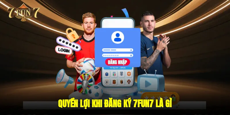Quyền lợi khi đăng ký 7FUN7 là gì?