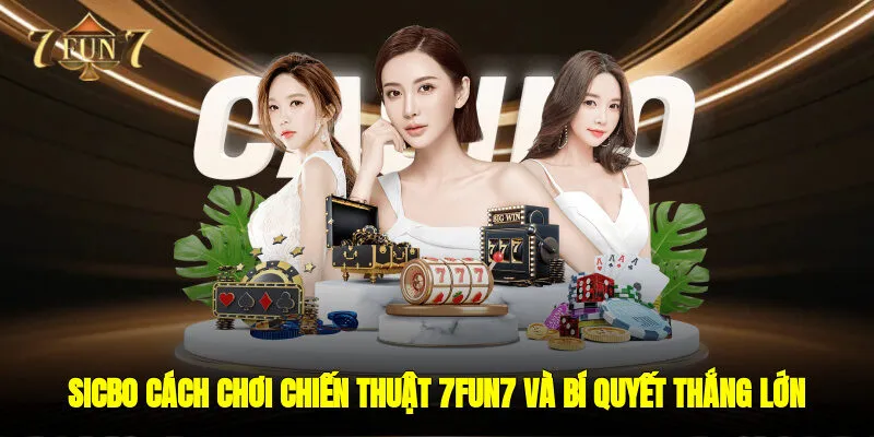 Sicbo - Cách Chơi, Chiến Thuật 7FUN7 Và Bí Quyết Thắng Lớn