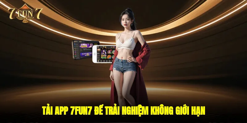 Tải app 7FUN7 để trải nghiệm không giới hạn