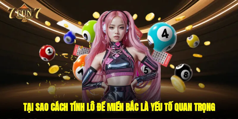 Tại sao cách tính lô đề miền bắc là yếu tố quan trọng ?