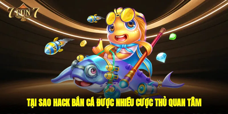 Tại sao hack bắn cá được nhiều cược thủ quan tâm?