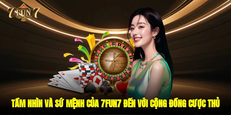 Tầm nhìn và sứ mệnh của 7FUN7 đến với cộng đồng cược thủ
