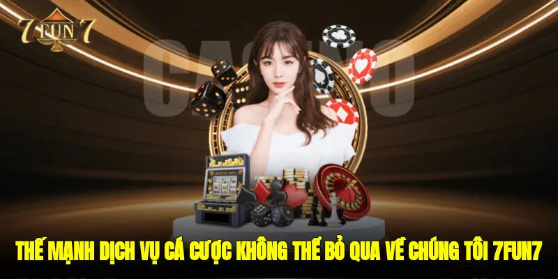 Thế mạnh dịch vụ cá cược không thể bỏ qua Về chúng tôi 7FUN7 