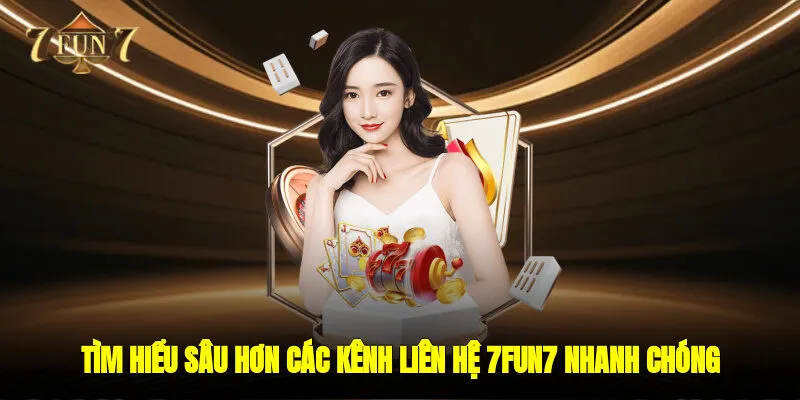 Tìm hiểu sâu hơn các kênh liên hệ 7FUN7 nhanh chóng