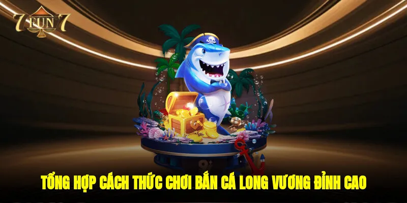 Tổng hợp cách thức chơi bắn cá long vương đỉnh cao