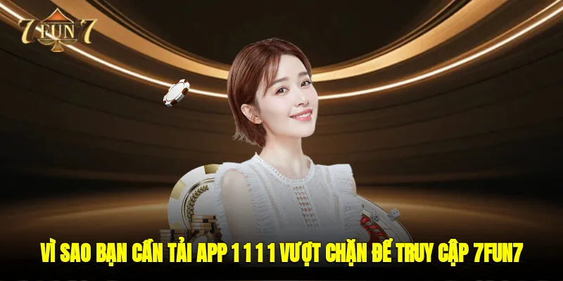 Vì sao bạn cần tải app 1.1.1.1 vượt chặn để truy cập 7FUN7?