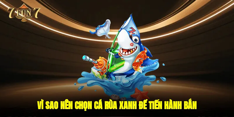Vì sao nên chọn cá rùa xanh để tiến hành bắn