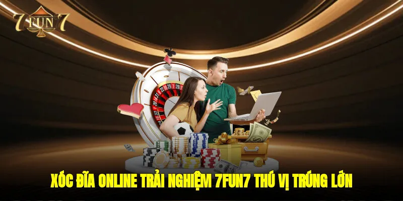 Xóc Đĩa Online – Trải Nghiệm 7FUN7 Thú Vị Trúng Lớn Tại Sòng Bạc